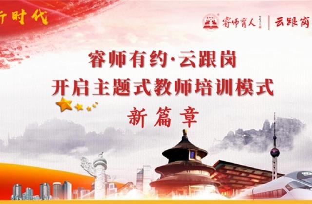 睿师有约·云跟岗开启主题式教师培训模式新篇章