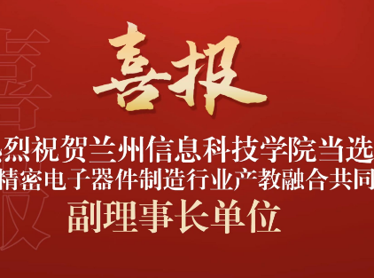 兰州信息科技学院当选全国精密电子器件制造行业产教融合共同体副理事长单位